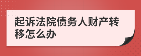 起诉法院债务人财产转移怎么办