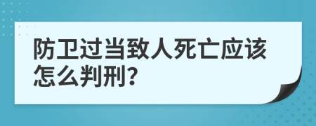 防卫过当致人死亡应该怎么判刑？