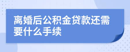 离婚后公积金贷款还需要什么手续