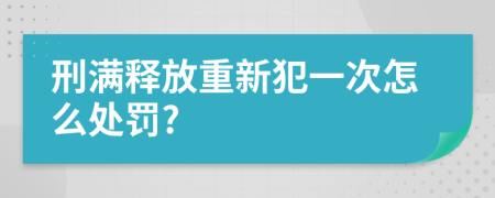 刑满释放重新犯一次怎么处罚?