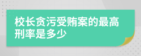校长贪污受贿案的最高刑率是多少