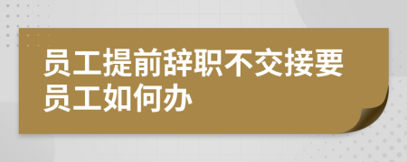 员工提前辞职不交接要员工如何办