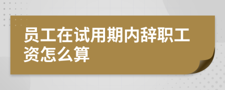 员工在试用期内辞职工资怎么算