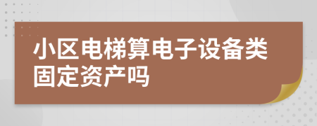 小区电梯算电子设备类固定资产吗