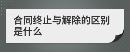 合同终止与解除的区别是什么