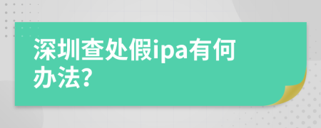 深圳查处假ipa有何办法？