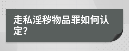 走私淫秽物品罪如何认定？