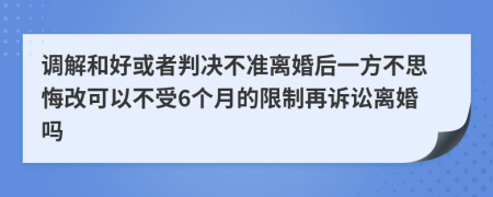 调解和好或者判决不准离婚后一方不思悔改可以不受6个月的限制再诉讼离婚吗