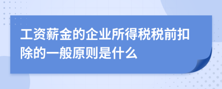 工资薪金的企业所得税税前扣除的一般原则是什么