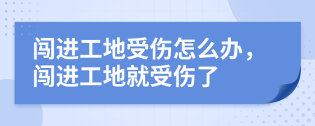 闯进工地受伤怎么办，闯进工地就受伤了