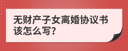 无财产子女离婚协议书该怎么写？