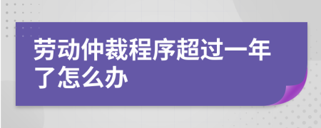 劳动仲裁程序超过一年了怎么办