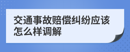 交通事故赔偿纠纷应该怎么样调解