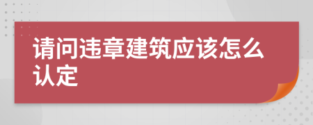 请问违章建筑应该怎么认定