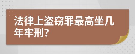 法律上盗窃罪最高坐几年牢刑？