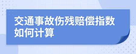 交通事故伤残赔偿指数如何计算