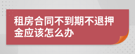 租房合同不到期不退押金应该怎么办