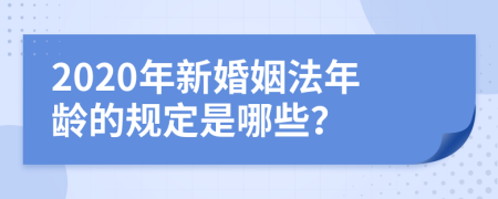 2020年新婚姻法年龄的规定是哪些？