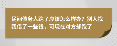 民间债务人跑了应该怎么样办？别人找我借了一些钱，可现在对方却跑了