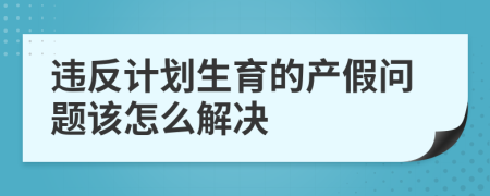 违反计划生育的产假问题该怎么解决