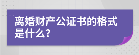 离婚财产公证书的格式是什么？