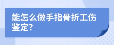 能怎么做手指骨折工伤鉴定？