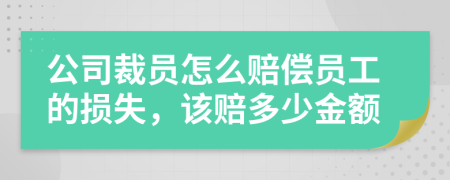 公司裁员怎么赔偿员工的损失，该赔多少金额