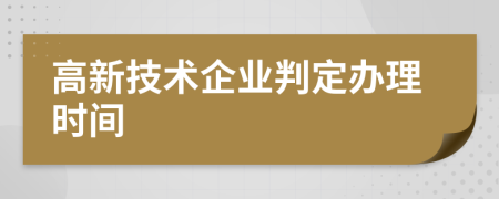 高新技术企业判定办理时间