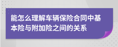 能怎么理解车辆保险合同中基本险与附加险之间的关系