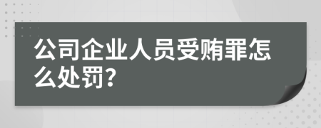 公司企业人员受贿罪怎么处罚？