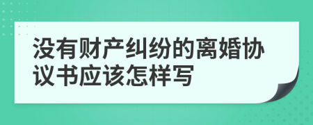 没有财产纠纷的离婚协议书应该怎样写