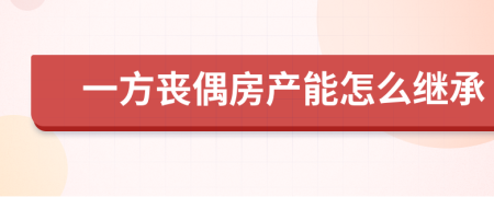 一方丧偶房产能怎么继承