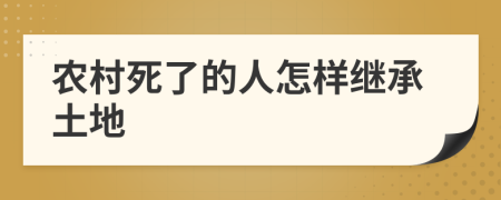 农村死了的人怎样继承土地