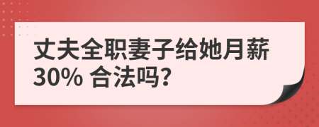 丈夫全职妻子给她月薪30% 合法吗？