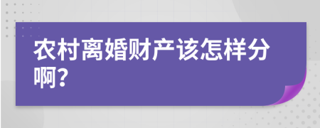 农村离婚财产该怎样分啊？