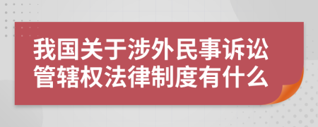 我国关于涉外民事诉讼管辖权法律制度有什么