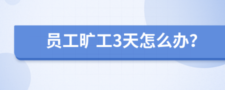 员工旷工3天怎么办？