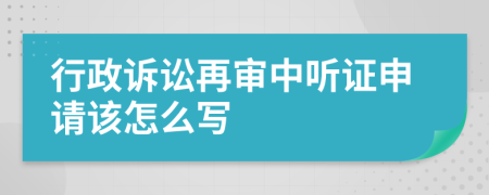 行政诉讼再审中听证申请该怎么写