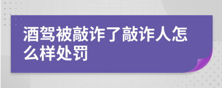酒驾被敲诈了敲诈人怎么样处罚