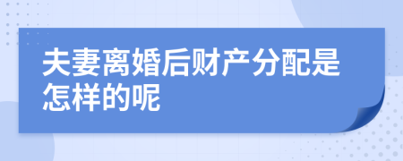 夫妻离婚后财产分配是怎样的呢