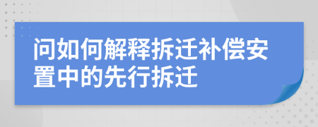 问如何解释拆迁补偿安置中的先行拆迁