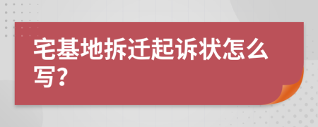 宅基地拆迁起诉状怎么写？