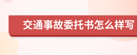 交通事故委托书怎么样写