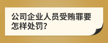 公司企业人员受贿罪要怎样处罚？