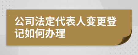 公司法定代表人变更登记如何办理