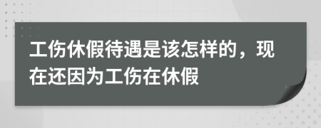 工伤休假待遇是该怎样的，现在还因为工伤在休假