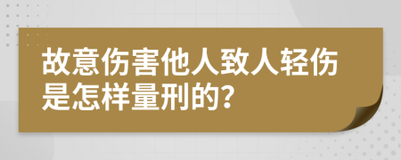 故意伤害他人致人轻伤是怎样量刑的？
