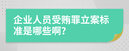 企业人员受贿罪立案标准是哪些啊？