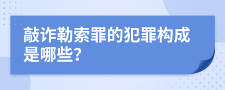 敲诈勒索罪的犯罪构成是哪些？