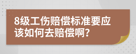 8级工伤赔偿标准要应该如何去赔偿啊？